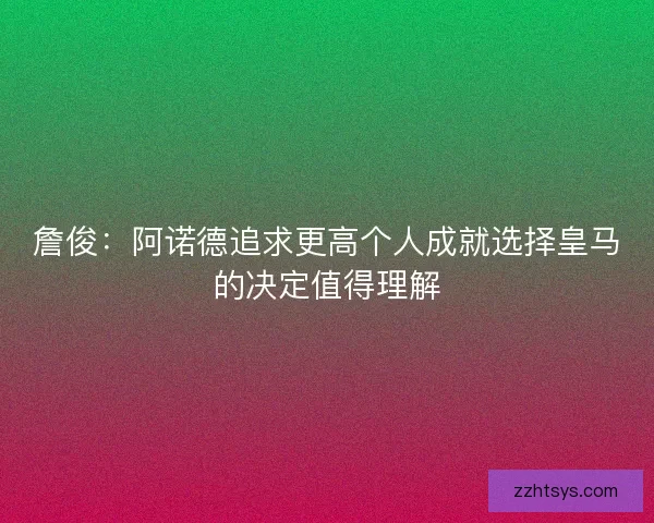 詹俊：阿诺德追求更高个人成就选择皇马的决定值得理解