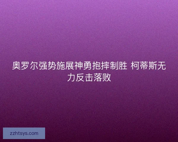 奥罗尔强势施展神勇抱摔制胜 柯蒂斯无力反击落败