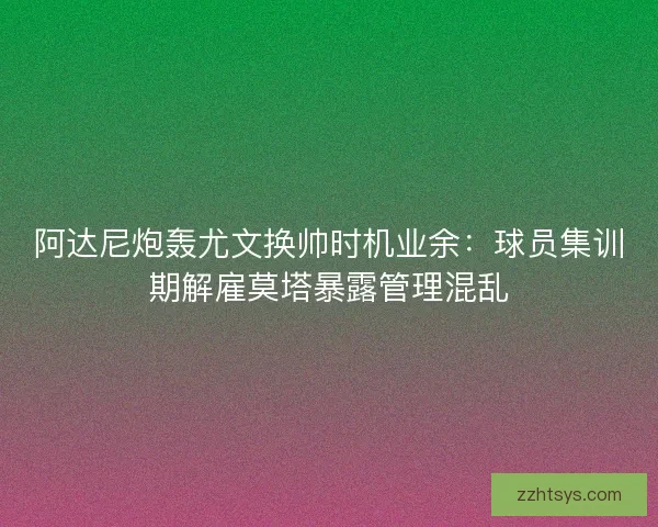阿达尼炮轰尤文换帅时机业余：球员集训期解雇莫塔暴露管理混乱