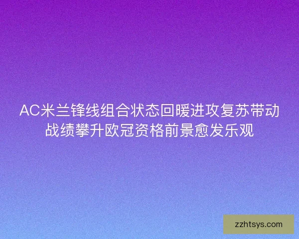 AC米兰锋线组合状态回暖进攻复苏带动战绩攀升欧冠资格前景愈发乐观